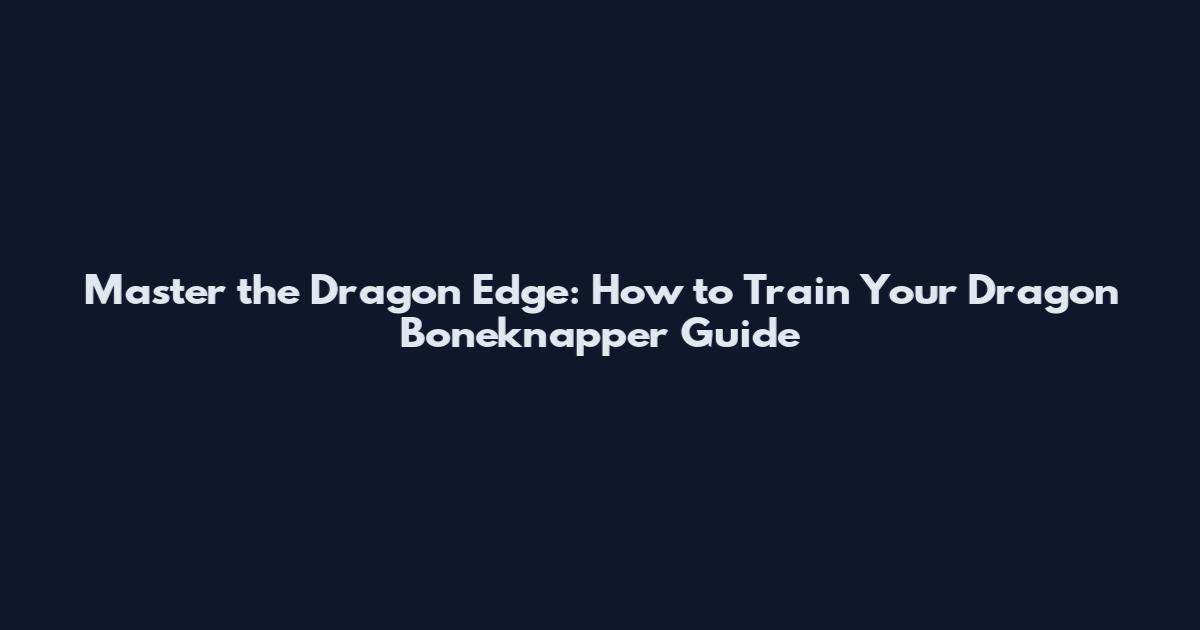 Master the Dragon Edge: How to Train Your Dragon Boneknapper Guide