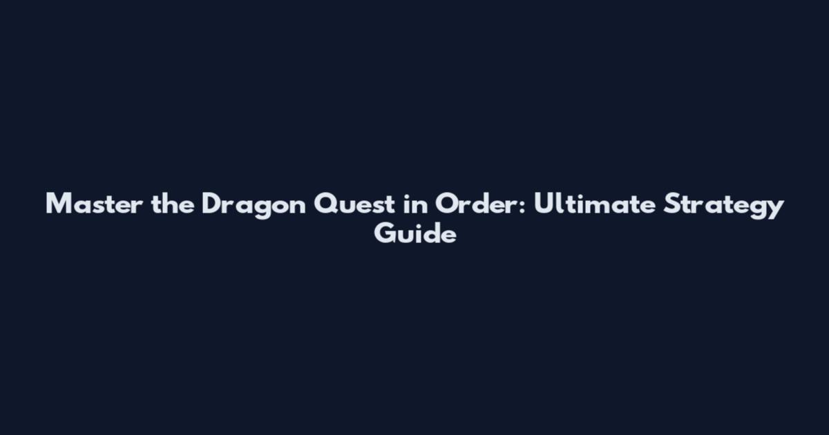 Master the Dragon Quest in Order: Ultimate Strategy Guide