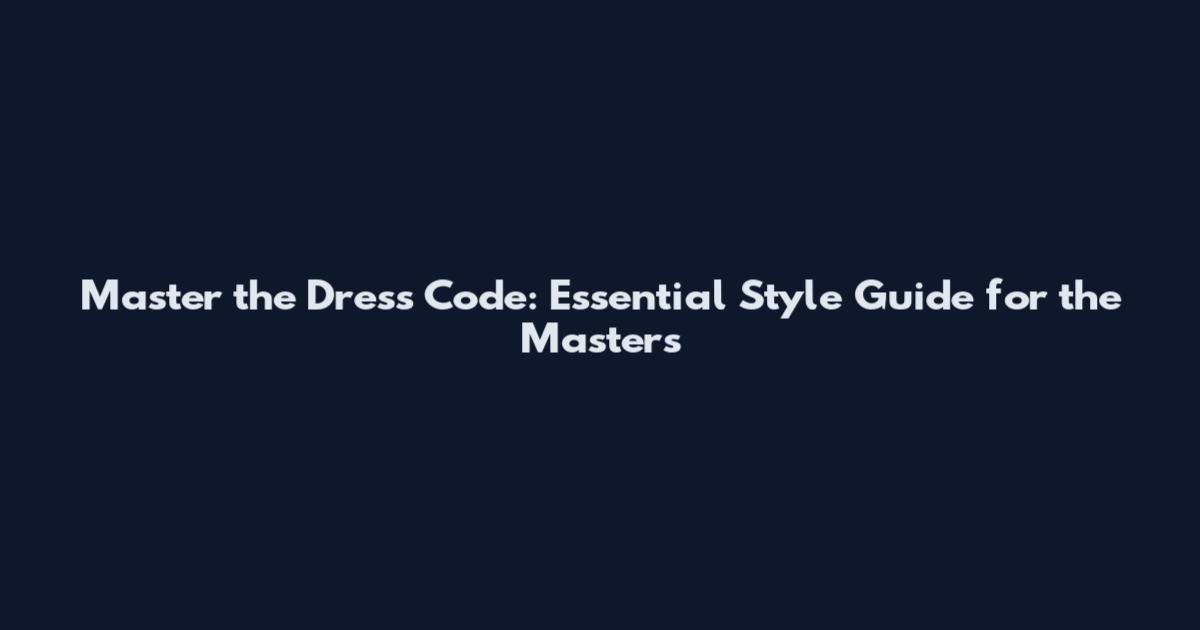 Master the Dress Code: Essential Style Guide for the Masters