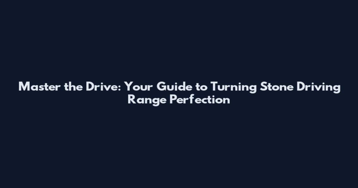 Master the Drive: Your Guide to Turning Stone Driving Range Perfection