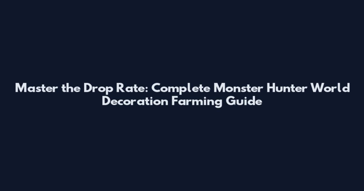 Master the Drop Rate: Complete Monster Hunter World Decoration Farming Guide