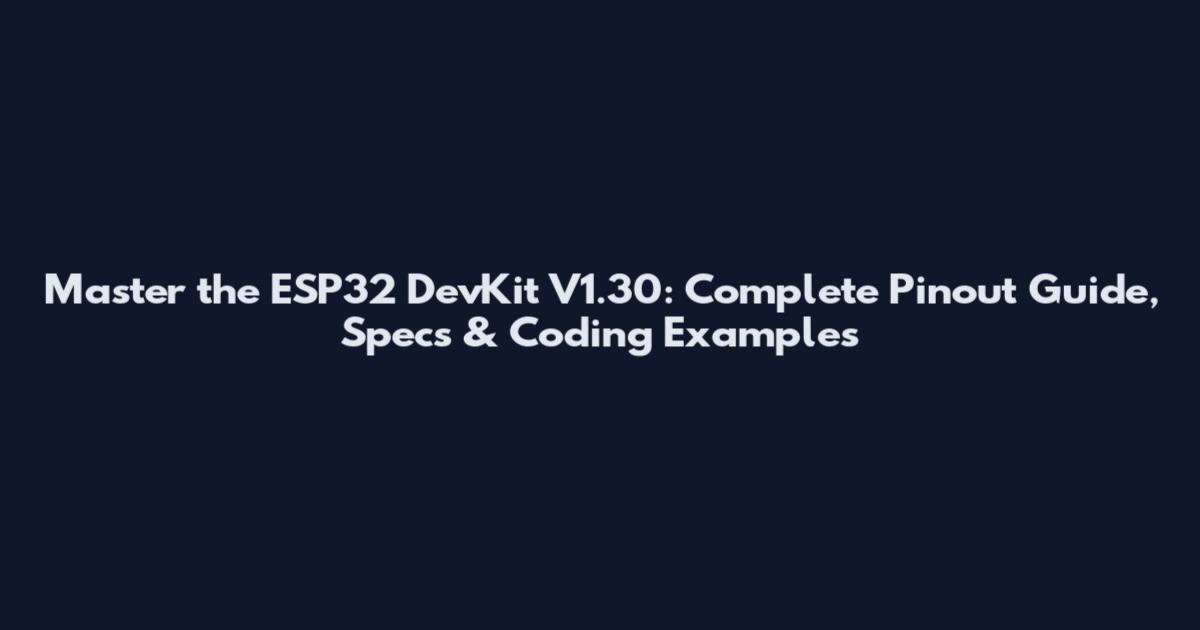 Master the ESP32 DevKit V1.30: Complete Pinout Guide, Specs & Coding Examples