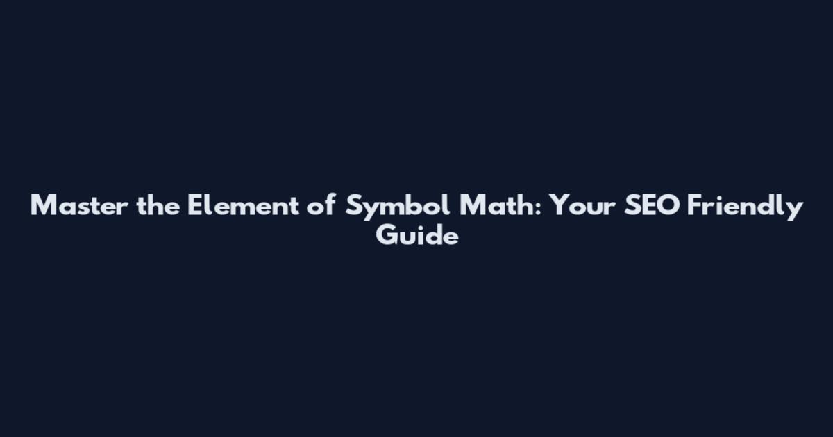 Master the Element of Symbol Math: Your SEO Friendly Guide