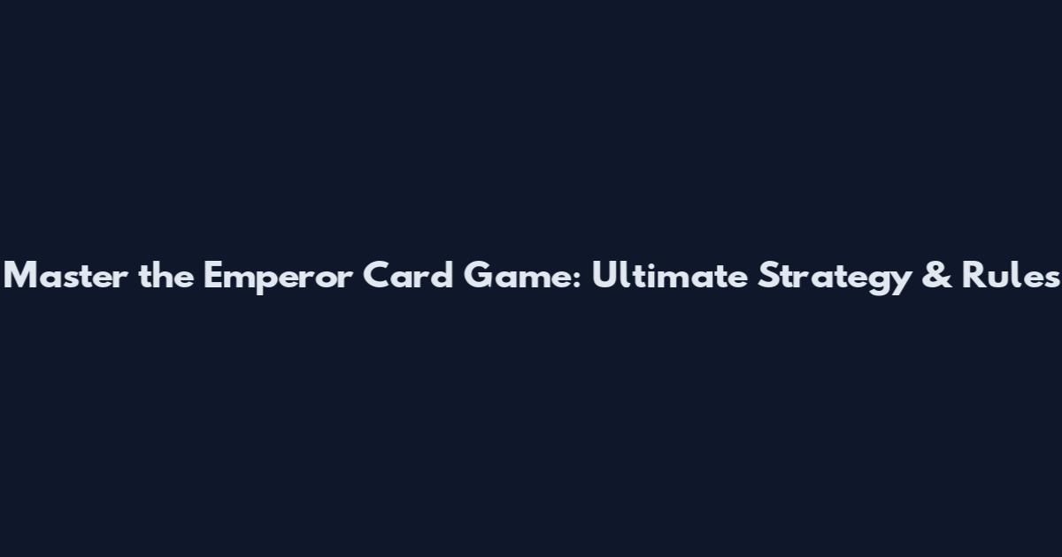 Master the Emperor Card Game: Ultimate Strategy & Rules