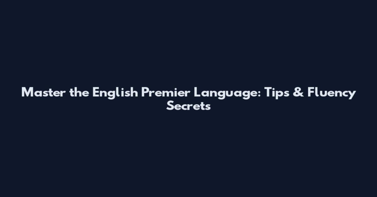Master the English Premier Language: Tips & Fluency Secrets