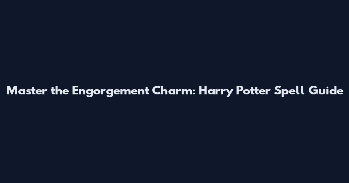 Master the Engorgement Charm: Harry Potter Spell Guide