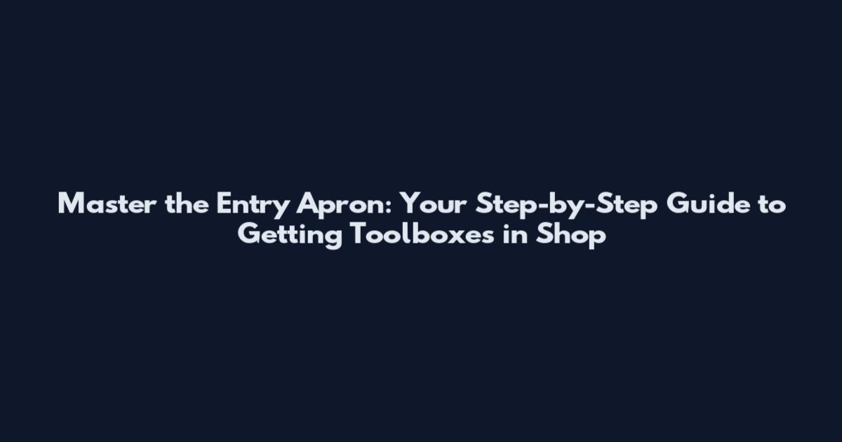 Master the Entry Apron: Your Step-by-Step Guide to Getting Toolboxes in Shop