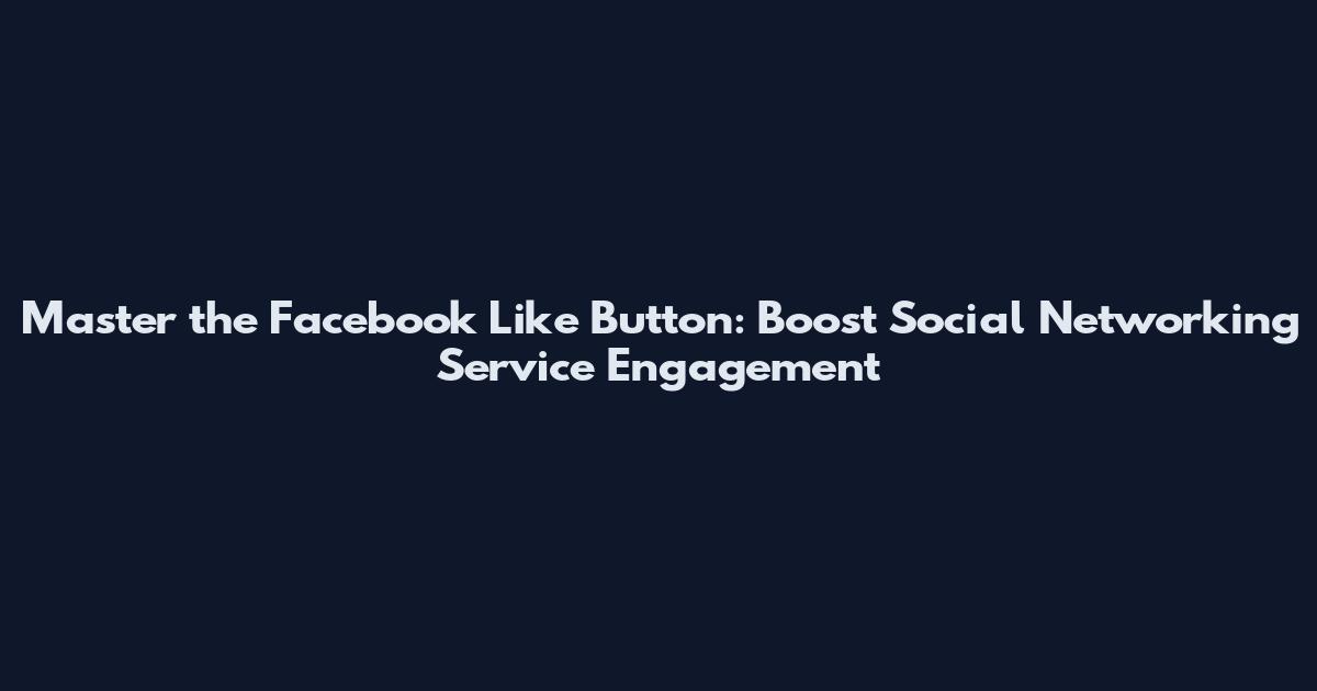 Master the Facebook Like Button: Boost Social Networking Service Engagement