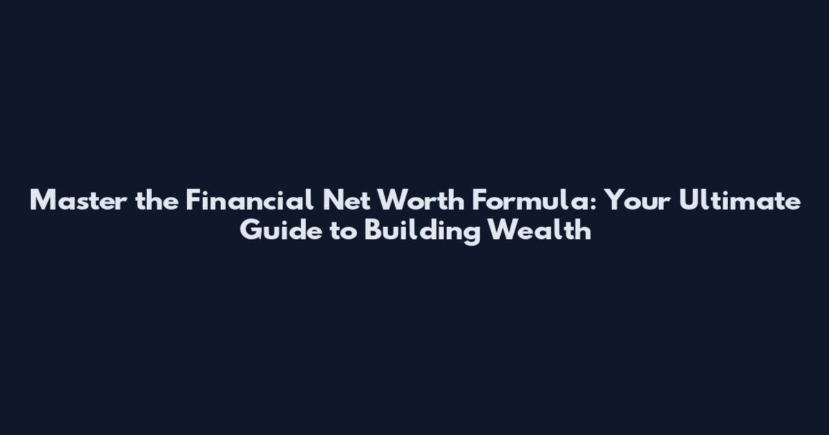 Master the Financial Net Worth Formula: Your Ultimate Guide to Building Wealth