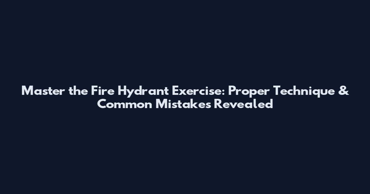 Master the Fire Hydrant Exercise: Proper Technique & Common Mistakes Revealed