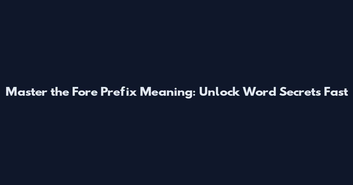Master the Fore Prefix Meaning: Unlock Word Secrets Fast