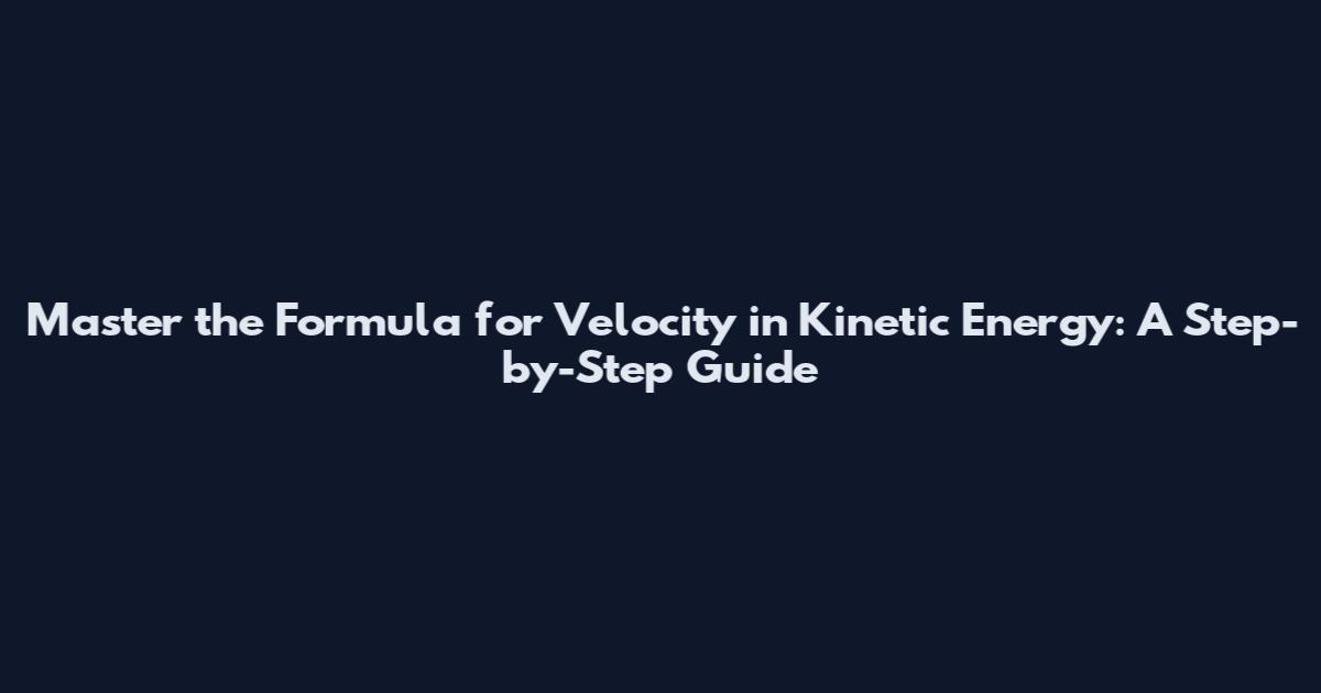 Master the Formula for Velocity in Kinetic Energy: A Step-by-Step Guide