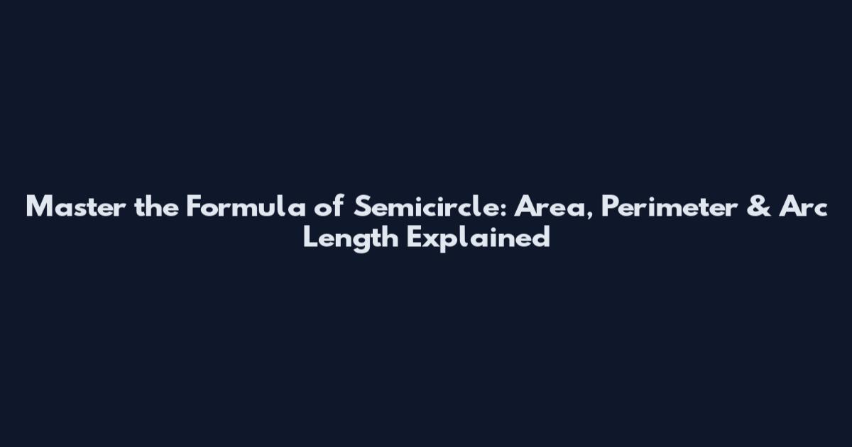 Master the Formula of Semicircle: Area, Perimeter & Arc Length Explained