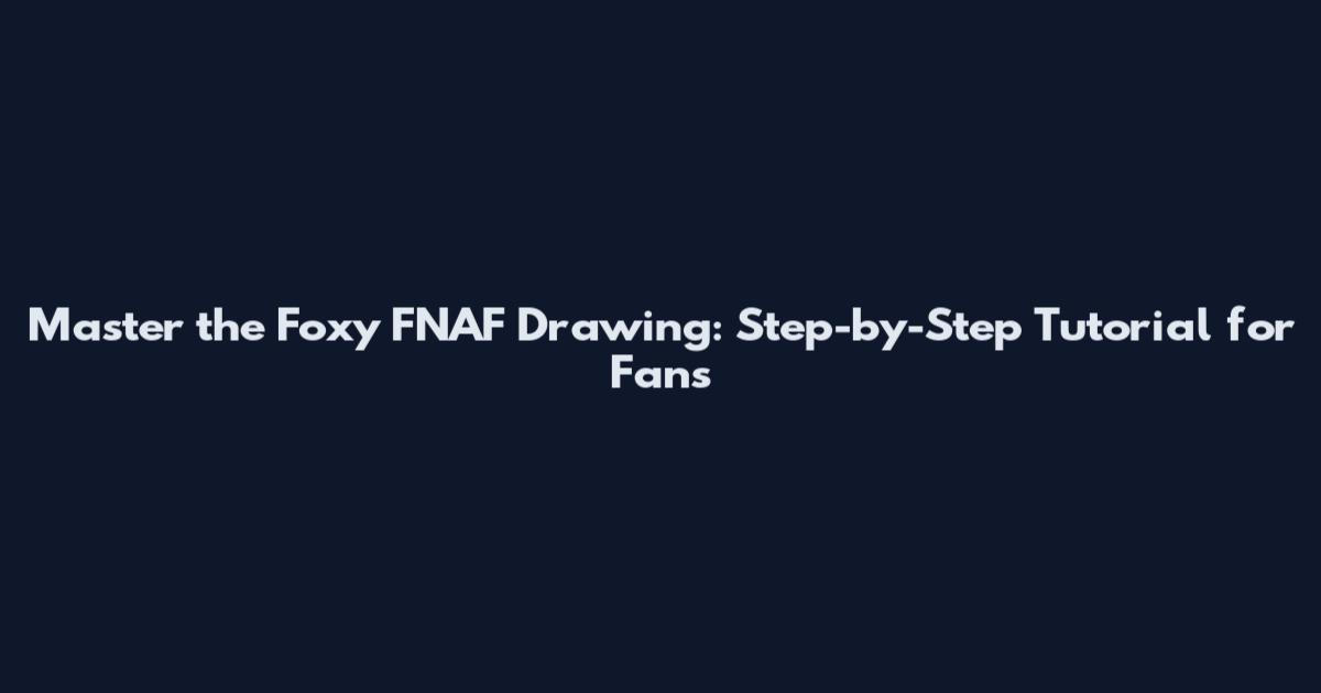 Master the Foxy FNAF Drawing: Step-by-Step Tutorial for Fans