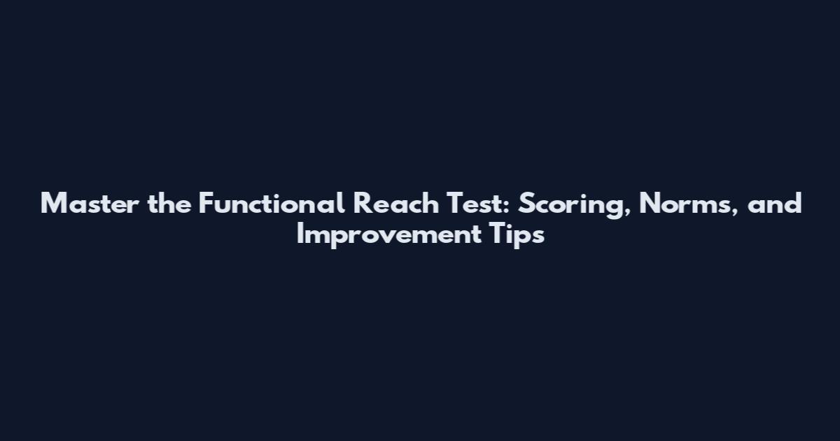Master the Functional Reach Test: Scoring, Norms, and Improvement Tips