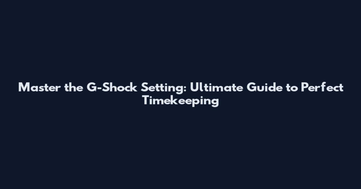 Master the G-Shock Setting: Ultimate Guide to Perfect Timekeeping