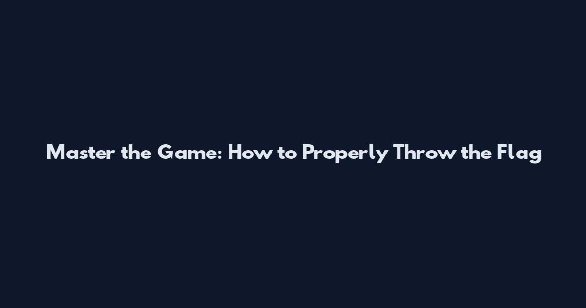 Master the Game: How to Properly Throw the Flag
