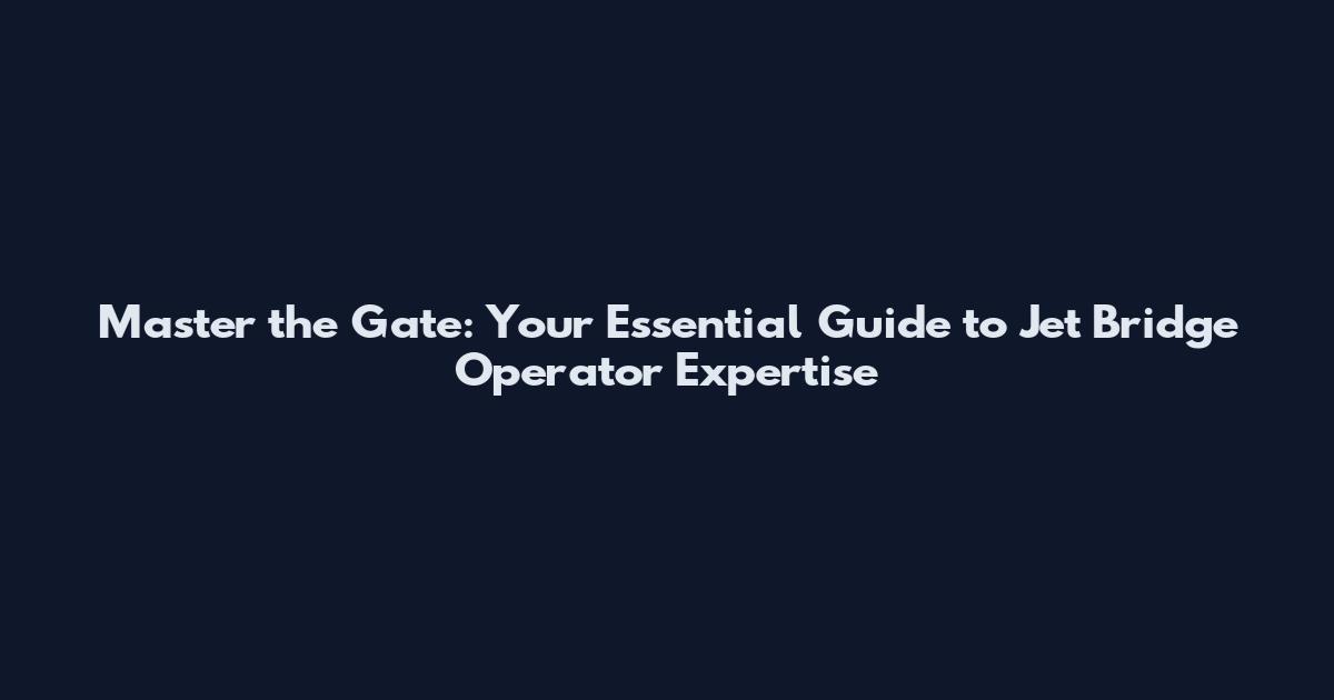 Master the Gate: Your Essential Guide to Jet Bridge Operator Expertise
