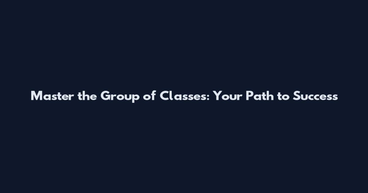 Master the Group of Classes: Your Path to Success