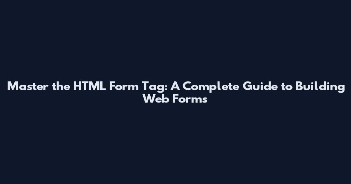 Master the HTML Form Tag: A Complete Guide to Building Web Forms