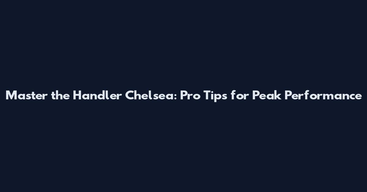 Master the Handler Chelsea: Pro Tips for Peak Performance