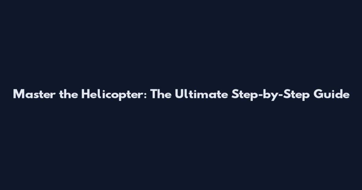 Master the Helicopter: The Ultimate Step-by-Step Guide