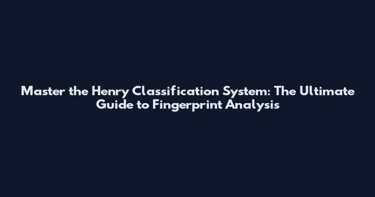 Master the Henry Classification System: The Ultimate Guide to Fingerprint Analysis