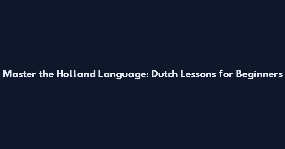 Master the Holland Language: Dutch Lessons for Beginners