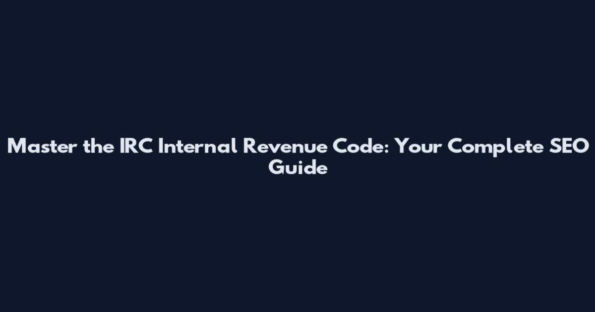 Master the IRC Internal Revenue Code: Your Complete SEO Guide