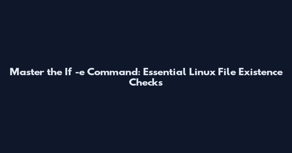Master the If -e Command: Essential Linux File Existence Checks