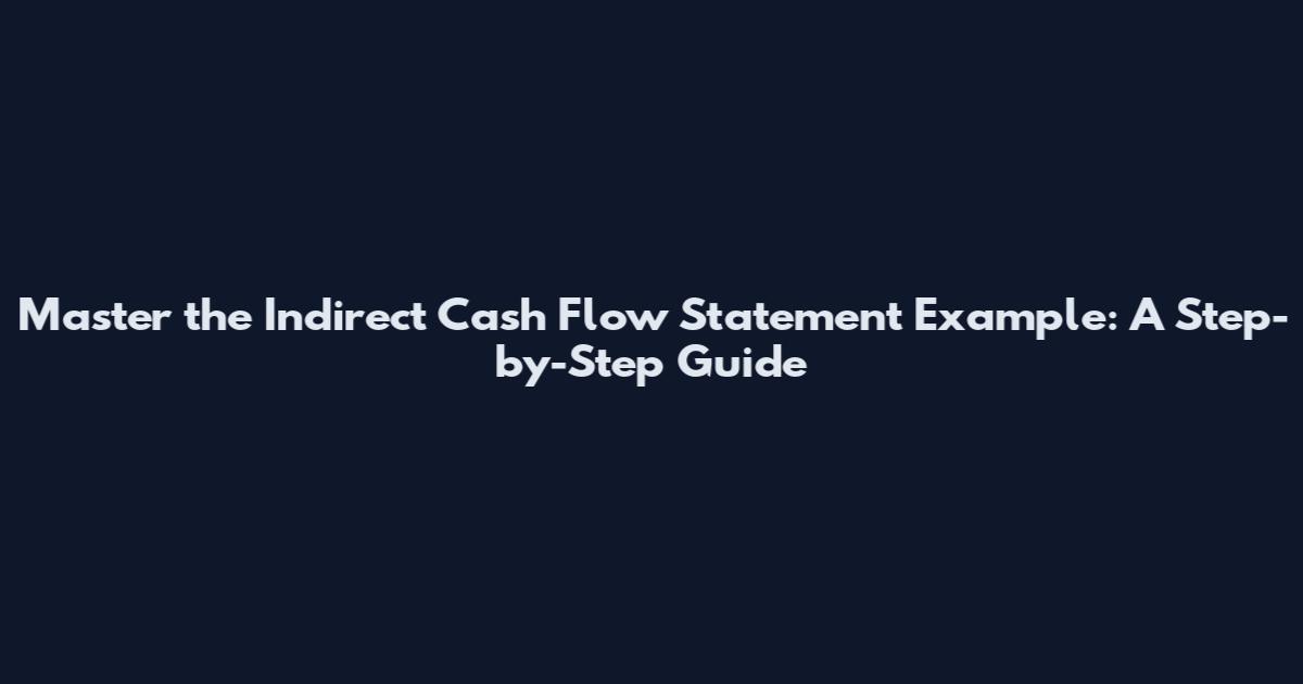 Master the Indirect Cash Flow Statement Example: A Step-by-Step Guide