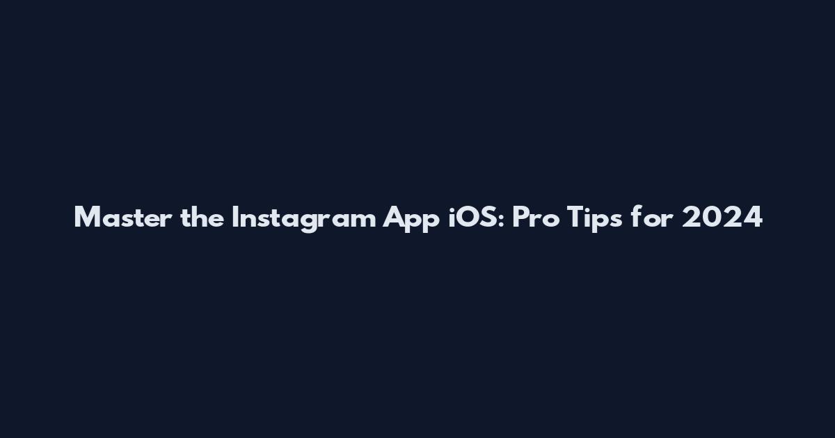 Master the Instagram App iOS: Pro Tips for 2024