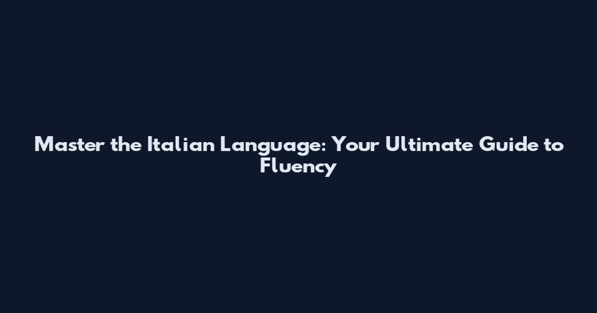 Master the Italian Language: Your Ultimate Guide to Fluency