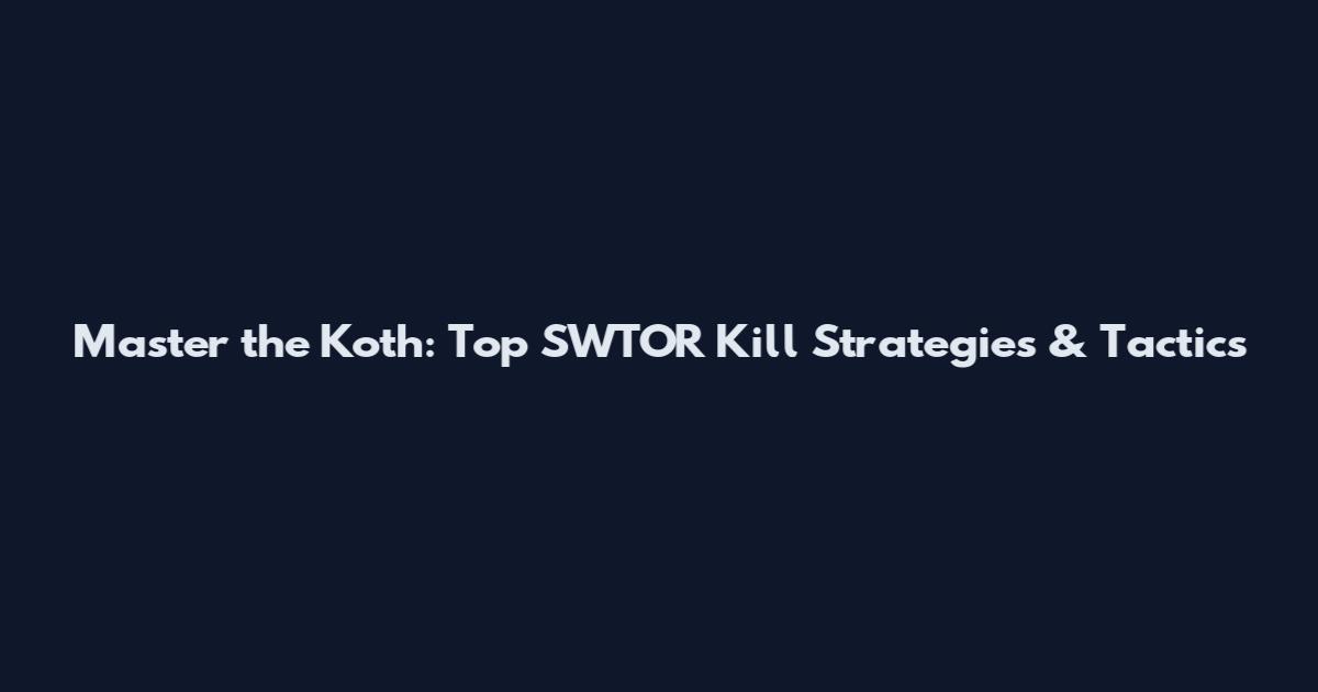 Master the Koth: Top SWTOR Kill Strategies & Tactics