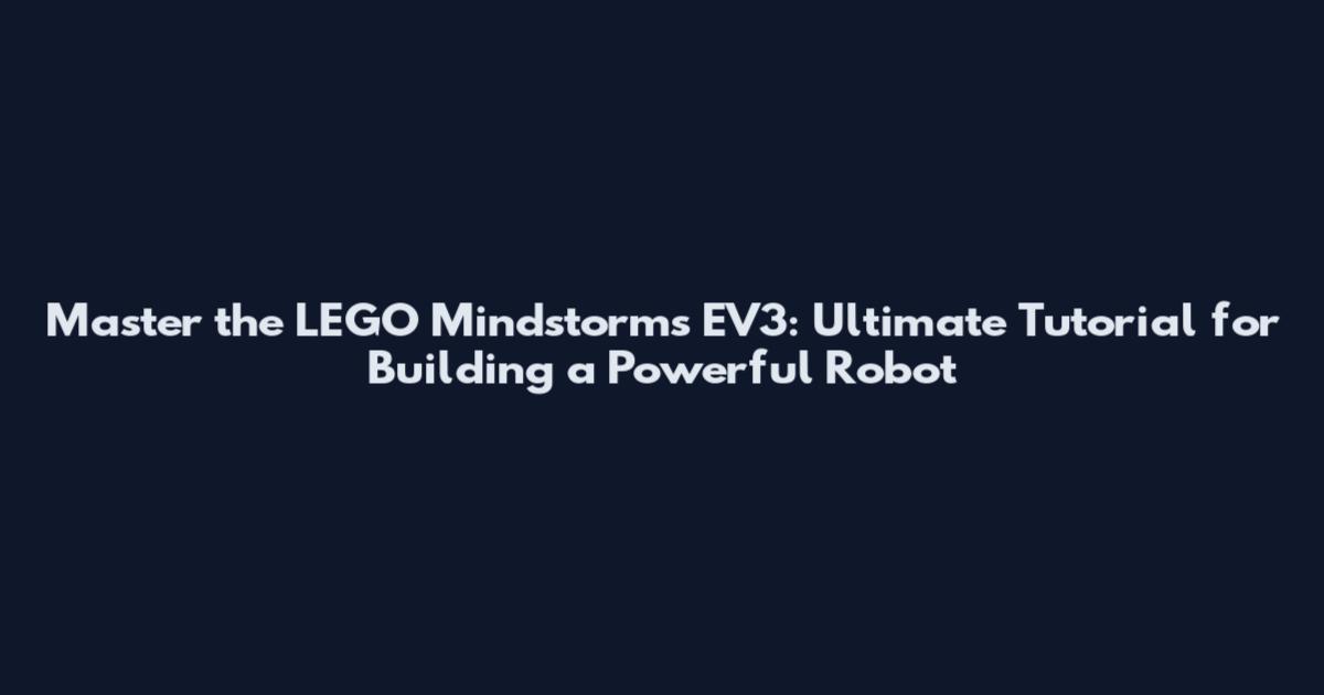 Master the LEGO Mindstorms EV3: Ultimate Tutorial for Building a Powerful Robot