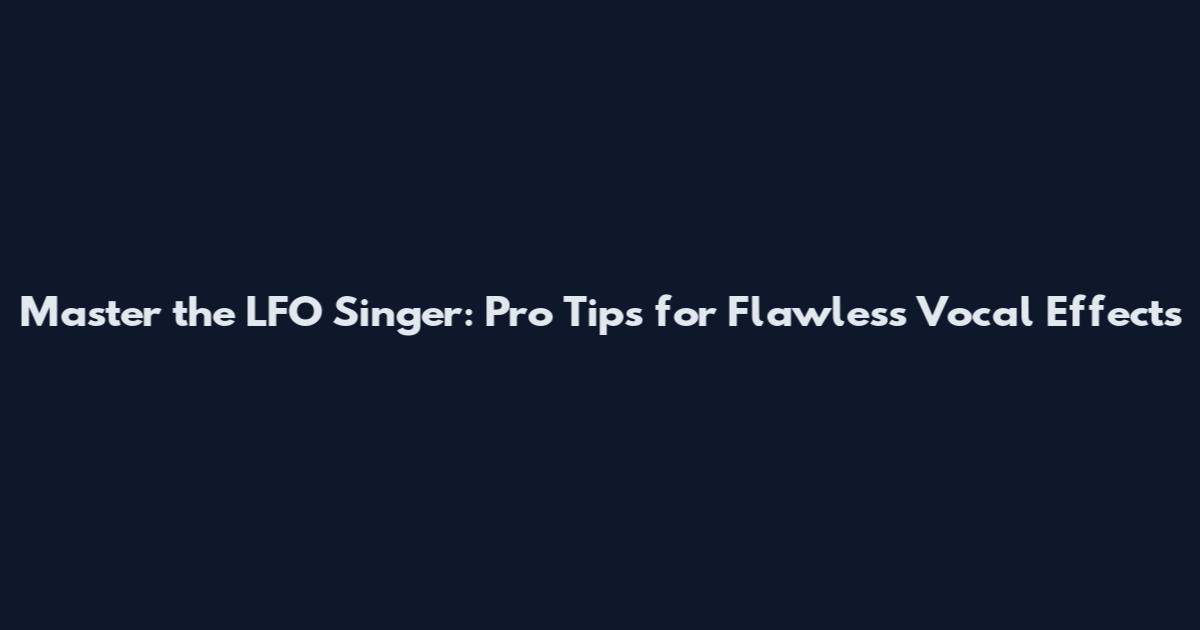 Master the LFO Singer: Pro Tips for Flawless Vocal Effects