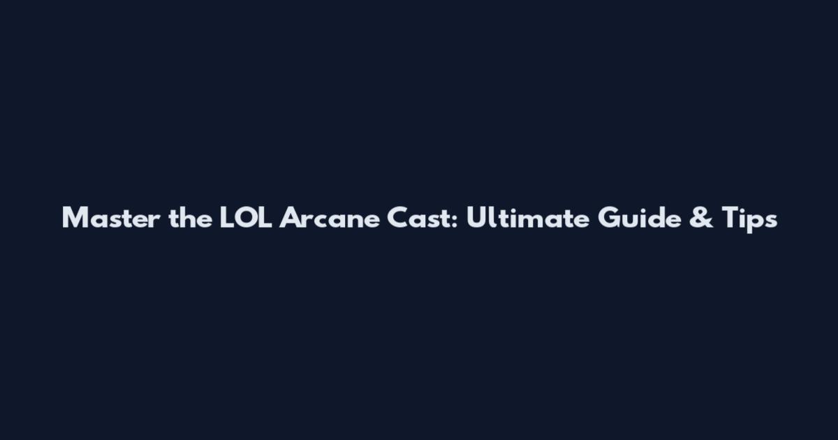 Master the LOL Arcane Cast: Ultimate Guide & Tips