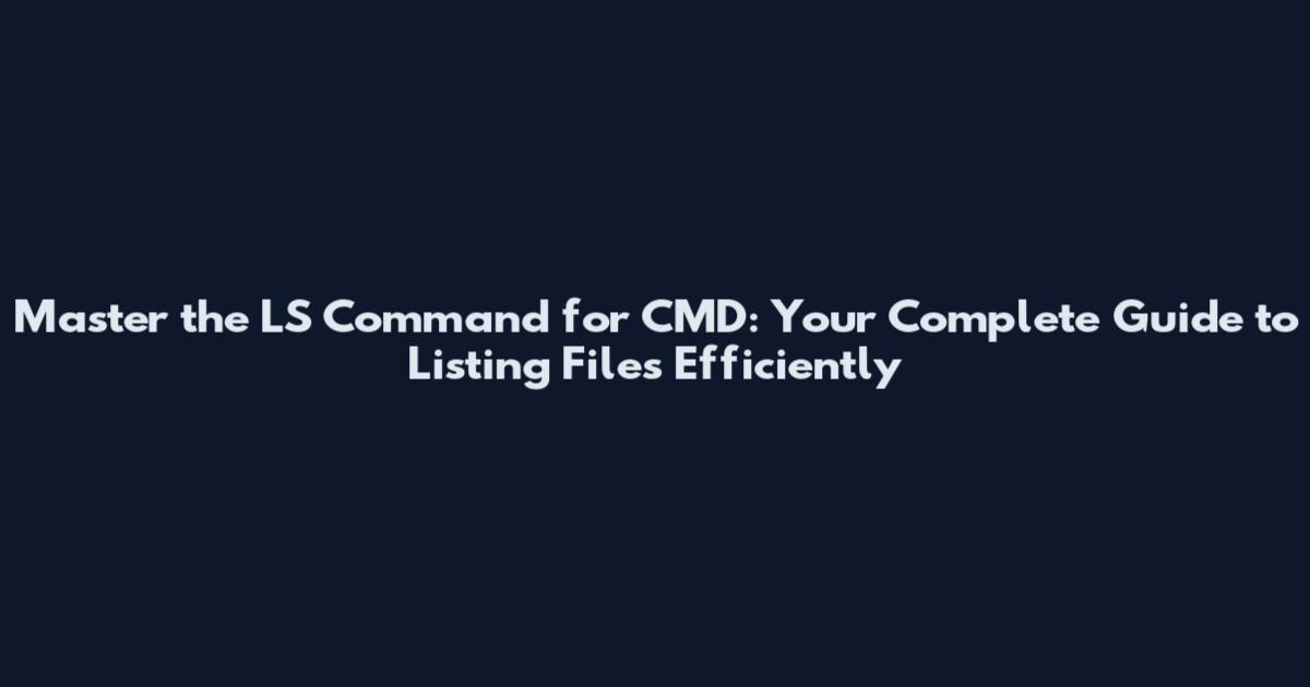Master the LS Command for CMD: Your Complete Guide to Listing Files Efficiently
