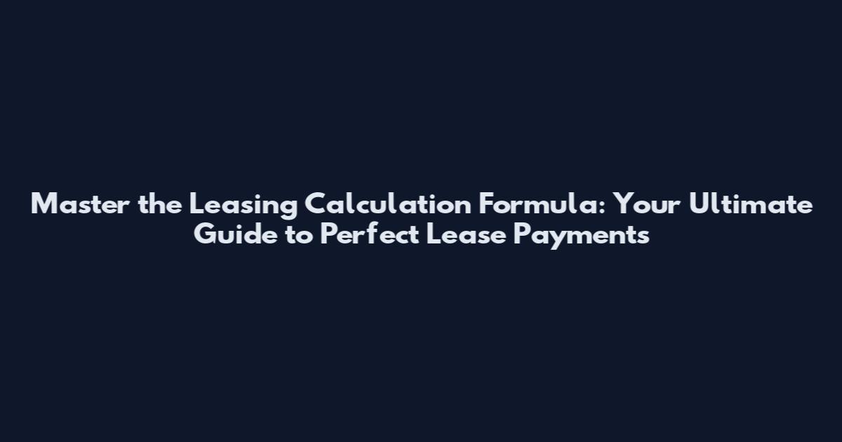 Master the Leasing Calculation Formula: Your Ultimate Guide to Perfect Lease Payments