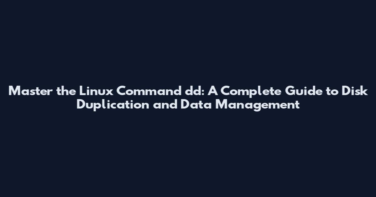 Master the Linux Command dd: A Complete Guide to Disk Duplication and Data Management