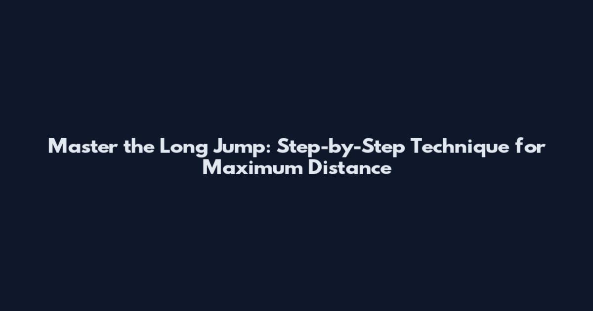 Master the Long Jump: Step-by-Step Technique for Maximum Distance