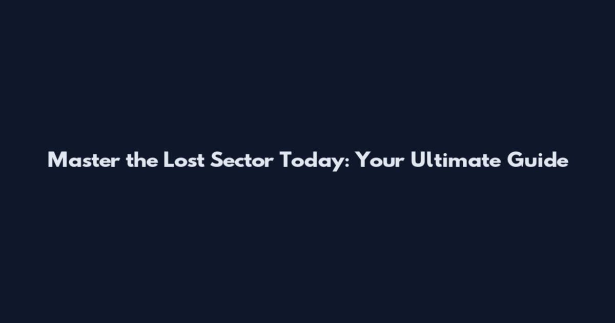 Master the Lost Sector Today: Your Ultimate Guide