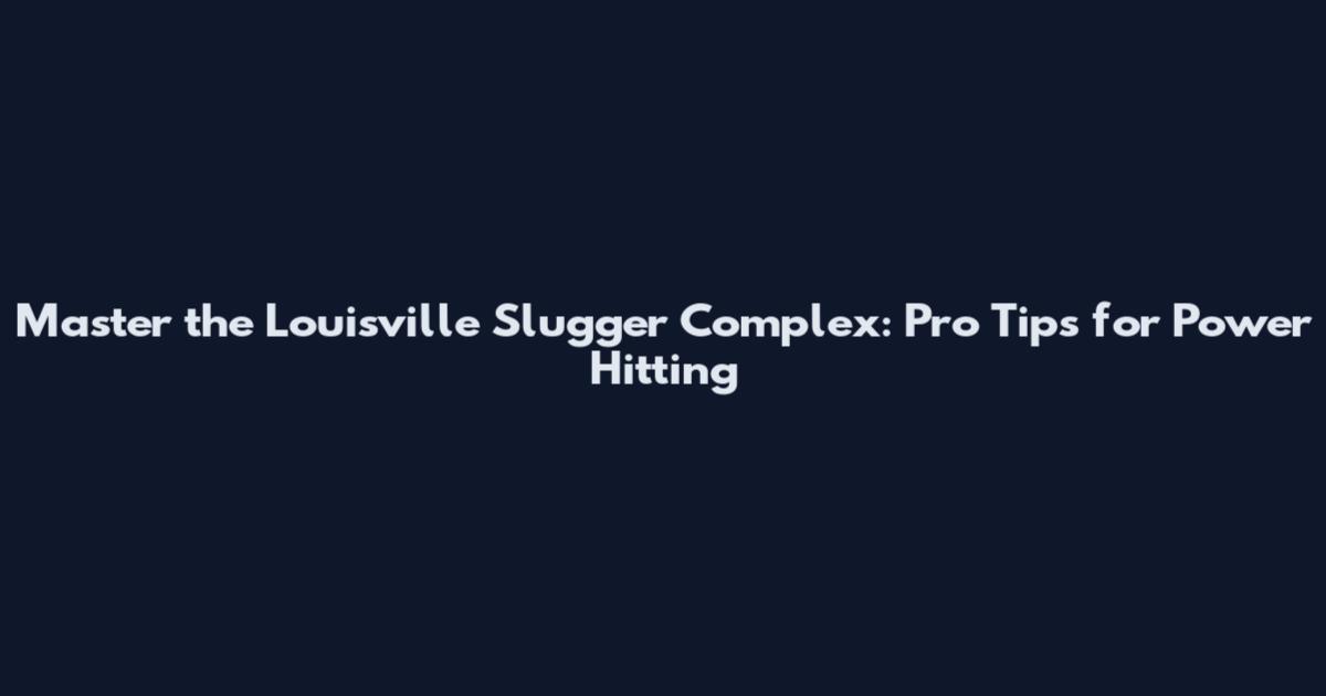 Master the Louisville Slugger Complex: Pro Tips for Power Hitting