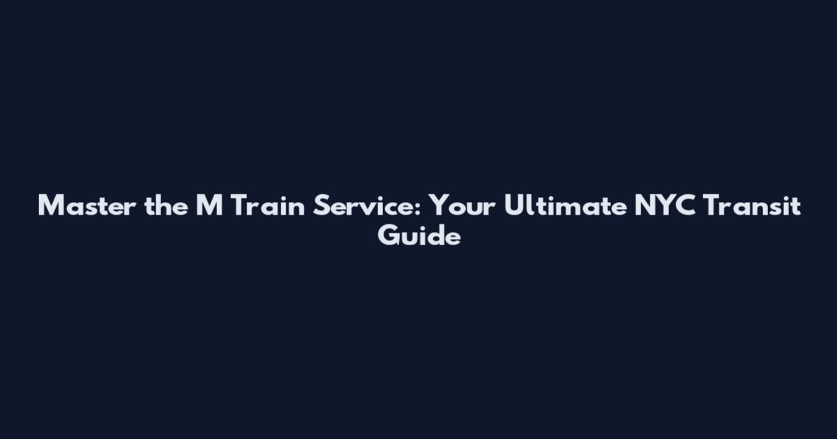 Master the M Train Service: Your Ultimate NYC Transit Guide