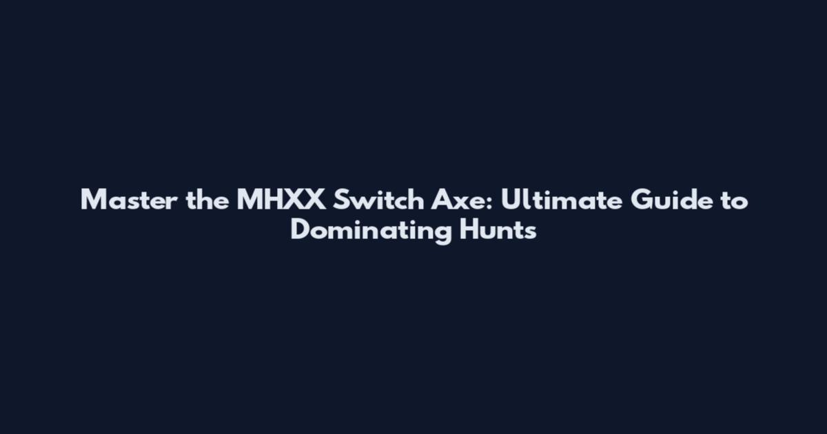 Master the MHXX Switch Axe: Ultimate Guide to Dominating Hunts