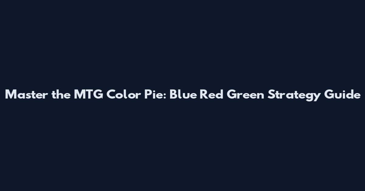 Master the MTG Color Pie: Blue Red Green Strategy Guide