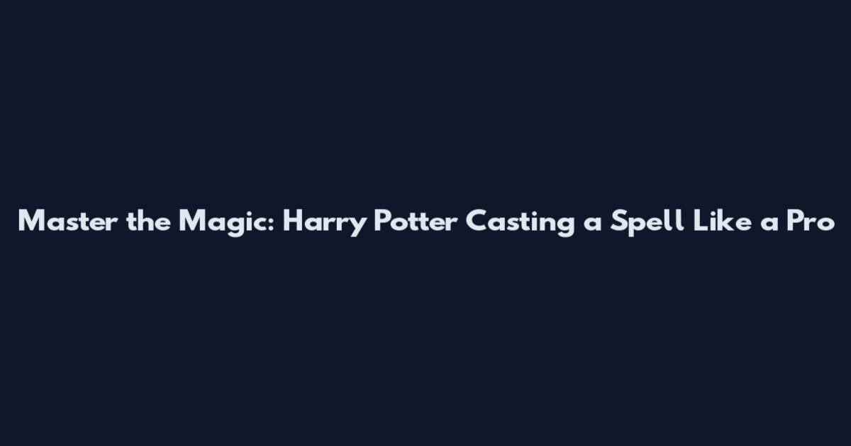 Master the Magic: Harry Potter Casting a Spell Like a Pro
