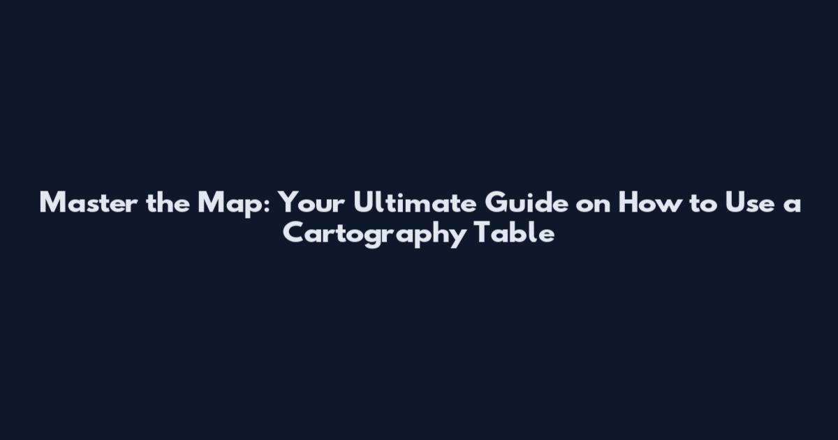 Master the Map: Your Ultimate Guide on How to Use a Cartography Table