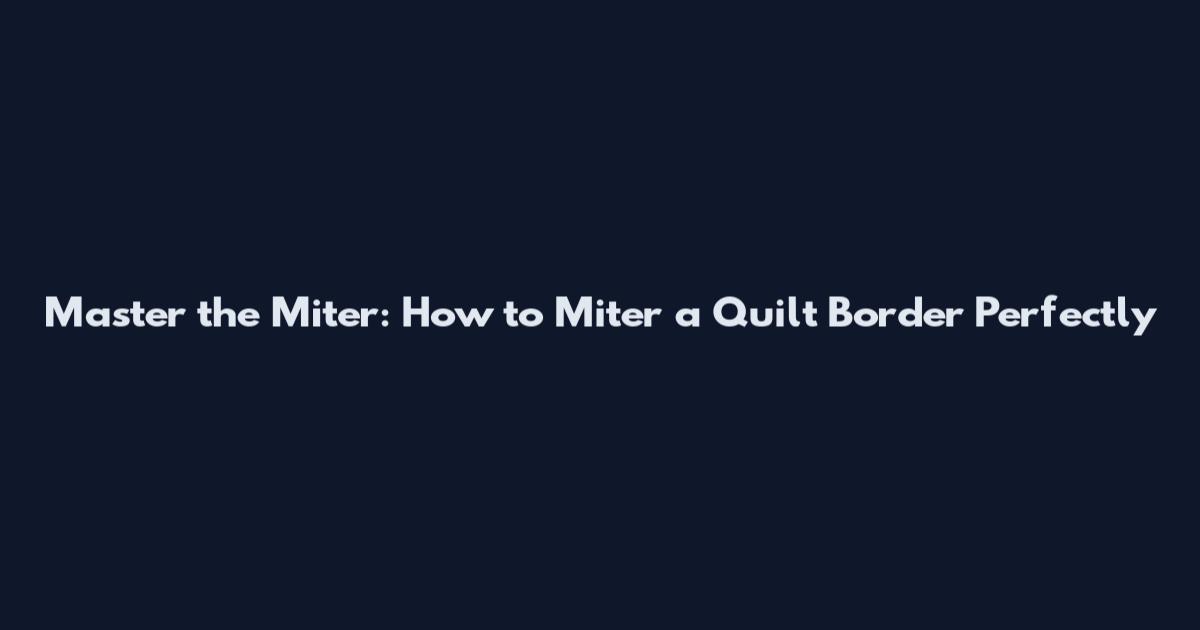 Master the Miter: How to Miter a Quilt Border Perfectly