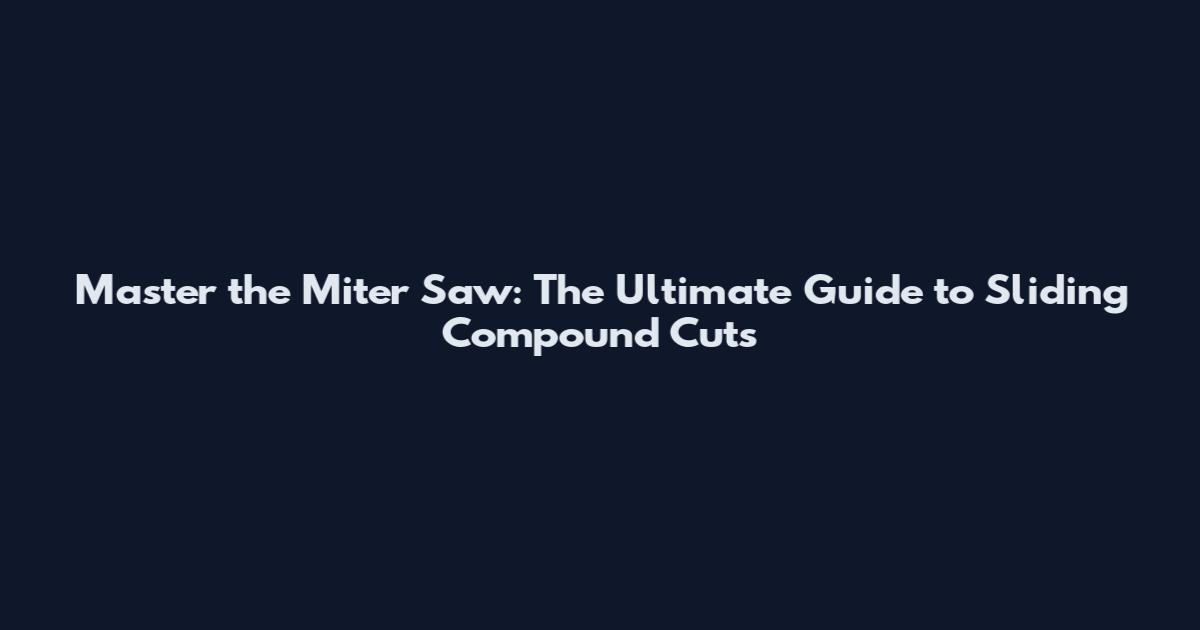Master the Miter Saw: The Ultimate Guide to Sliding Compound Cuts